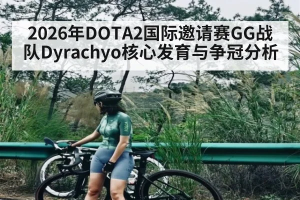 2026年DOTA2国际邀请赛GG战队Dyrachyo核心发育与争冠分析