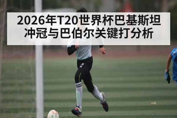 2026年T20世界杯巴基斯坦冲冠与巴伯尔关键打分析